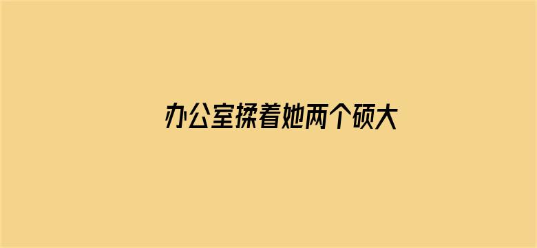 >办公室揉着她两个硕大的乳球横幅海报图